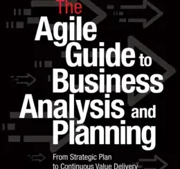 The Agile Guide to Business Analysis and Planning: From Strategic Plan to Continuous Value Delivery
