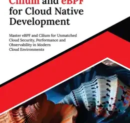 Ultimate Cilium and eBPF for Cloud Native Development: Master eBPF and Cilium for Unmatched Cloud Security, Performance and Observability in Modern Cloud Environments