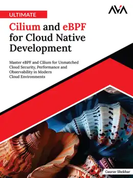 Ultimate Cilium and eBPF for Cloud Native Development: Master eBPF and Cilium for Unmatched Cloud Security, Performance and Observability in Modern Cloud Environments