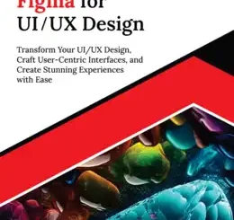 Ultimate Figma for UI/UX Design: Transform Your UI/UX Design, Craft User-Centric Interfaces, and Create Stunning Experiences with Ease