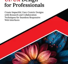 Ultimate UI/UX Design for Professionals: Create Impactful, User-Centric Designs with Research and Collaboration Techniques for Seamless Responsive Web Interfaces
