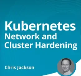 Kubernetes Network and Cluster Hardening (Video Course)
