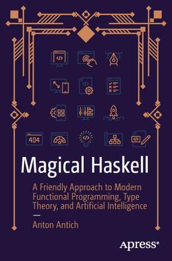 Magical Haskell: A Friendly Approach to Modern Functional Programming, Type Theory, and Artificial Intelligence