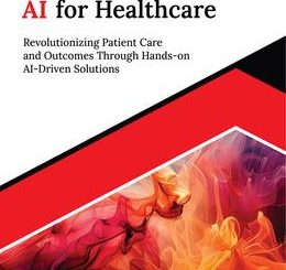 Mastering AI for Healthcare: Revolutionizing Patient Care and Outcomes Through Hands-on AI-Driven Solutions