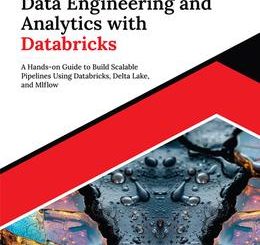 Mastering Data Engineering and Analytics with Databricks: A Hands-on Guide to Build Scalable Pipelines Using Databricks, Delta Lake, and MLflow