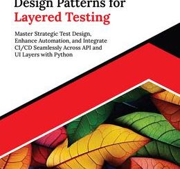 Mastering Design Patterns for Layered Testing: Master Strategic Test Design, Enhance Automation, and Integrate CI/CD Seamlessly Across API and UI Layers with Python