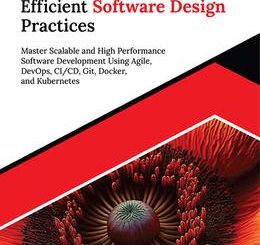 Mastering Efficient Software Design Practices: Master Scalable and High Performance Software Development Using Agile, DevOps, CI/CD, Git, Docker, and Kubernetes