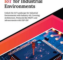 Mastering IoT for Industrial Environments: Unlock the IoT Landscape for Industrial Environments with Industry 4.0, Covering Architecture, Protocols like MQTT, and Advancements with ESP-IDF