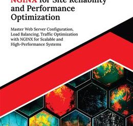 Mastering NGINX for Site Reliability and Performance Optimization: Master Web Server Configuration, Load Balancing, Traffic Optimization with NGINX for Scalable and High-Performance Systems