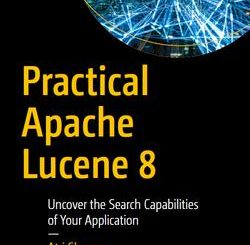 Practical Apache Lucene 8: Uncover the Search Capabilities of Your Application