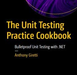 The Unit Testing Practice Cookbook: Bulletproof Unit Testing with .NET