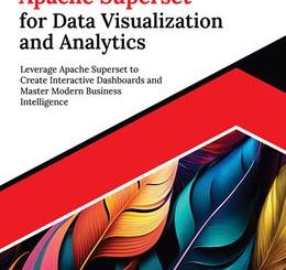 Ultimate Apache Superset for Data Visualization and Analytics: Leverage Apache Superset to Create Interactive Dashboards and Master Modern Business Intelligence
