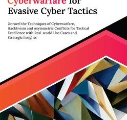 Ultimate Cyberwarfare for Evasive Cyber Tactics: Unravel the Techniques of Cyberwarfare, Hacktivism and Asymmetric Conflicts for Tactical Excellence with Real-world Use Cases and Strategic Insights