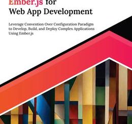 Ultimate Ember.js for Web App Development: Leverage Convention Over Configuration Paradigm to Develop, Build, and Deploy Complex Applications Using Ember.js