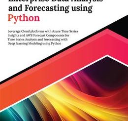 Ultimate Enterprise Data Analysis and Forecasting using Python: Leverage Cloud platforms with Azure Time Series Insights and AWS Forecast Components for Time Series Analysis and Forecasting with Deep learning Modeling using Python