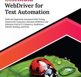 Ultimate Selenium WebDriver for Test Automation: Build and Implement Automated Web Testing Frameworks Using Java, Selenium WebDriver and Selenium Grid for E-Commerce, Healthcare, EdTech, Banking, and SAAS