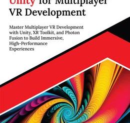 Ultimate Unity for Multiplayer VR Development: Master Multiplayer VR Development with Unity, XR Toolkit, and Photon Fusion to Build Immersive, High-Performance Experiences