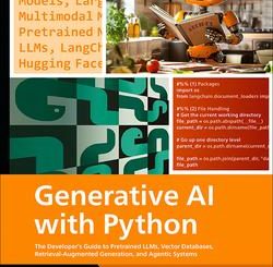 Generative AI with Python: The Developer’s Guide to Pretrained LLMs, Vector Databases, Retrieval Augmented Generation, and Agentic Systems