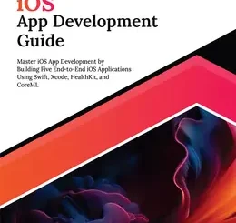 Ultimate iOS App Development Guide: Master iOS App Development by Building Five End-to-End iOS Applications Using Swift, Xcode, HealthKit, and CoreML