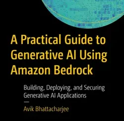 A Practical Guide to Generative AI Using Amazon Bedrock: Building, Deploying, and Securing Generative AI Applications