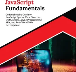 Kickstart JavaScript Fundamentals: Comprehensive Guide to JavaScript Syntax, Code Structure, DOM, Events, Async Programming, APIs, and Real-World Web Development