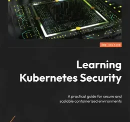 Learning Kubernetes Security, 2nd Edition