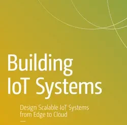 Building IoT Systems: Design Scalable IoT Systems from Edge to Cloud