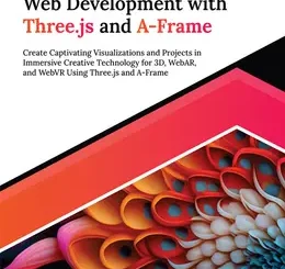 Interactive Web Development with Three.js and A-Frame: Create Captivating Visualizations and Projects in Immersive Creative Technology for 3D, WebAR, and WebVR Using Three.js and A-Frame