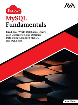 Kickstart MySQL Fundamentals: Build Real-World Databases, Query with Confidence, and Optimize Data Using Advanced MySQL and SQL Skills