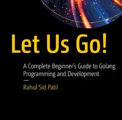 Let Us Go!: A Complete Beginner’s Guide to Golang Programming and Development