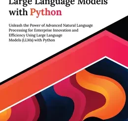 Mastering Large Language Models with Python: Unleash the Power of Advanced Natural Language Processing for Enterprise Innovation and Efficiency Using Large Language Models (LLMs) with Python