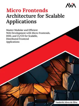 Micro Frontends Architecture for Scalable Applications: Master Modular and Efficient Web Development with Micro Frontends, DDD, and CI/CD for Scalable, Distributed Frontend Applications
