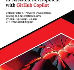 Ultimate AI-Assisted Development with GitHub Copilot: Unlock Faster AI-Powered Development, Testing and Automation in Java, Python, TypeScript, Go, and C++ with GitHub Copilot