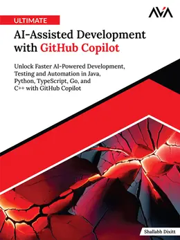 Ultimate AI-Assisted Development with GitHub Copilot: Unlock Faster AI-Powered Development, Testing and Automation in Java, Python, TypeScript, Go, and C++ with GitHub Copilot