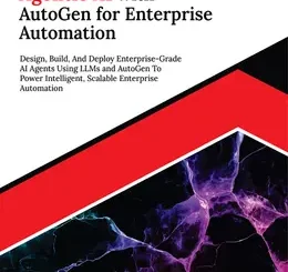 Ultimate Agentic AI with AutoGen for Enterprise Automation: Design, Build, And Deploy Enterprise-Grade AI Agents Using LLMs and AutoGen To Power Intelligent, Scalable Enterprise Automation