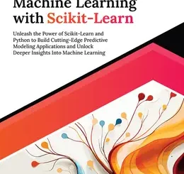 Ultimate Machine Learning with Scikit-Learn: Unleash the Power of Scikit-Learn and Python to Build Cutting-Edge Predictive Modeling Applications and Unlock Deeper Insights Into Machine Learning