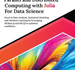 Ultimate Parallel and Distributed Computing with Julia For Data Science: Excel in Data Analysis, Statistical Modeling and Machine Learning by leveraging MLBase.jl and MLJ.jl to optimize workflows
