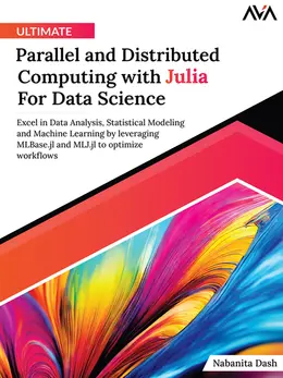 Ultimate Parallel and Distributed Computing with Julia For Data Science: Excel in Data Analysis, Statistical Modeling and Machine Learning by leveraging MLBase.jl and MLJ.jl to optimize workflows