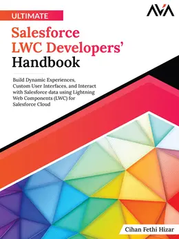 Ultimate Salesforce LWC Developers’ Handbook: Build Dynamic Experiences, Custom User Interfaces, and Interact with Salesforce data using Lightning Web Components (LWC) for Salesforce Cloud