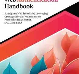 Ultimate Web Authentication Handbook: Strengthen Web Security by Leveraging Cryptography and Authentication Protocols such as OAuth, SAML and FIDO