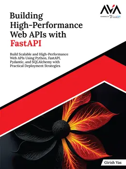 Building High-Performance Web APIs with FastAPI: Build Scalable and High-Performance Web APIs Using Python, FastAPI, Pydantic, and SQLAlchemy with Practical Deployment Strategies