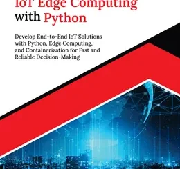 Practical IoT Edge Computing with Python: Develop End-to-End IoT Solutions with Python, Edge Computing, and Containerization for Fast and Reliable Decision-Making