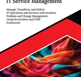 ServiceNow for IT Service Management: Manage, Transform, and Deliver IT Operations and Services with Incident, Problem and Change Management Using ServiceNow and ITSM Framework