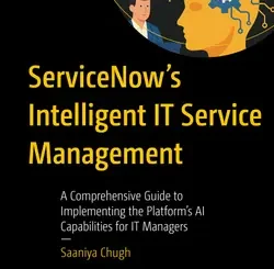 ServiceNow’s Intelligent IT Service Management: A Comprehensive Guide to Implementing the Platform’s AI Capabilities for IT Managers