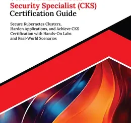 Ultimate Certified Kubernetes Security Specialist (CKS) Certification Guide: Secure Kubernetes Clusters, Harden Applications, and Achieve CKS Certification with Hands-On Labs and Real-World Scenarios