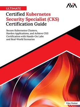 Ultimate Certified Kubernetes Security Specialist (CKS) Certification Guide: Secure Kubernetes Clusters, Harden Applications, and Achieve CKS Certification with Hands-On Labs and Real-World Scenarios