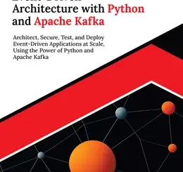 Ultimate Event-Driven Architecture with Python and Apache Kafka: Architect, Secure, Test, and Deploy Event-Driven Applications at Scale, Using the Power of Python and Apache Kafka