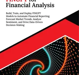 Ultimate FINGPT for Financial Analysis: Build, Train, and Deploy FINGPT Models to Automate Financial Reporting, Forecast Market Trends, Analyze Sentiment, and Drive Data-Driven Decision-Making
