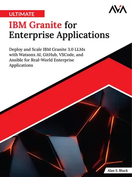 Ultimate IBM Granite for Enterprise Applications: Deploy and Scale IBM Granite 3.0 LLMs with Watsonx AI, GitHub, VSCode, and Ansible for Real-World Enterprise Applications
