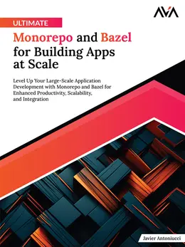 Ultimate Monorepo and Bazel for Building Apps at Scale: Level Up Your Large-Scale Application Development with Monorepo and Bazel for Enhanced Productivity, Scalability, and Integration